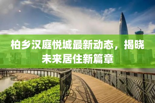 柏乡汉庭悦城最新动态，揭晓未来居住新篇章