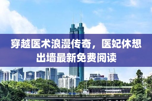 穿越医术浪漫传奇，医妃休想出墙最新免费阅读