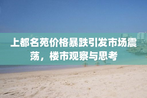 上都名苑价格暴跌引发市场震荡，楼市观察与思考