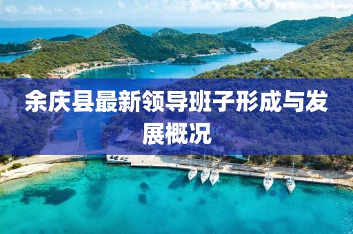 余庆县最新领导班子形成与发展概况