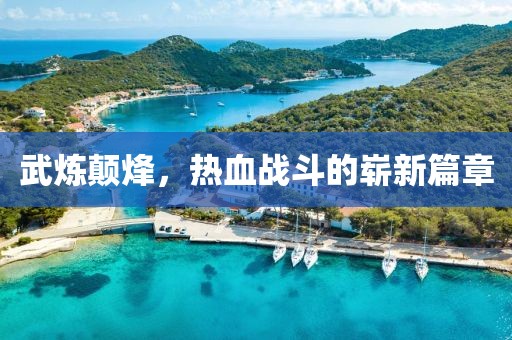 武炼颠烽，热血战斗的崭新篇章