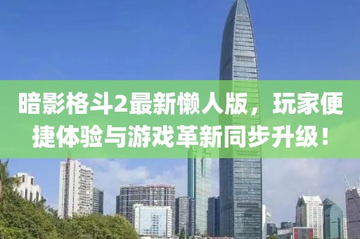 暗影格斗2最新懒人版，玩家便捷体验与游戏革新同步升级！