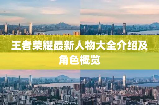 王者荣耀最新人物大全介绍及角色概览