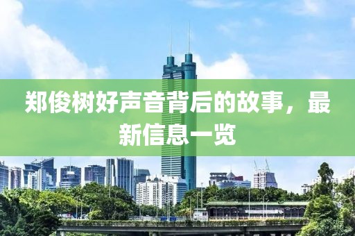 郑俊树好声音背后的故事，最新信息一览