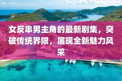 女反串男主角的最新剧集，突破传统界限，展现全新魅力风采