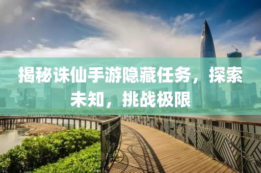 揭秘诛仙手游隐藏任务，探索未知，挑战极限