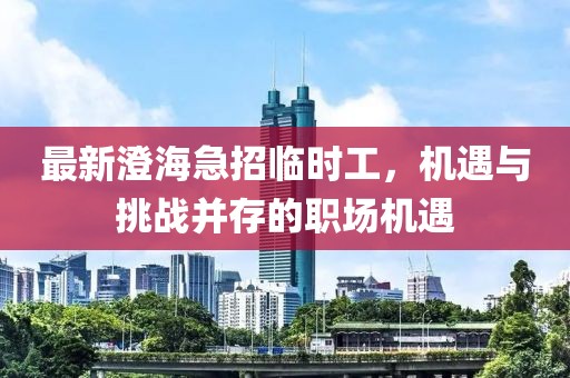 最新澄海急招临时工，机遇与挑战并存的职场机遇
