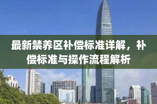 最新禁养区补偿标准详解，补偿标准与操作流程解析