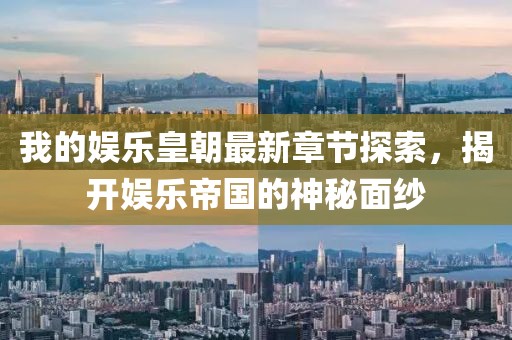 我的娱乐皇朝最新章节探索，揭开娱乐帝国的神秘面纱