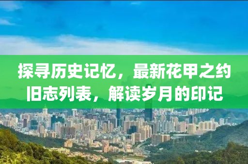 探寻历史记忆，最新花甲之约旧志列表，解读岁月的印记