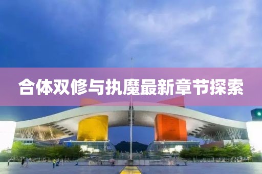 合体双修与执魔最新章节探索