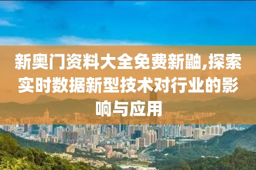 新奥门资料大全免费新鼬,探索实时数据新型技术对行业的影响与应用