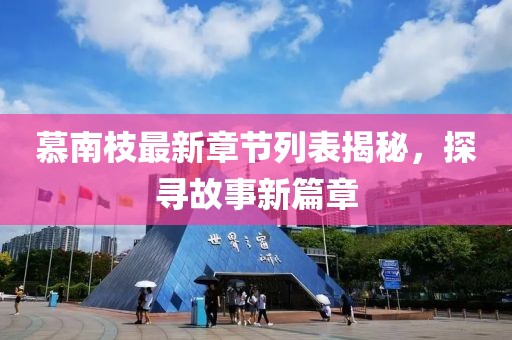 慕南枝最新章节列表揭秘，探寻故事新篇章