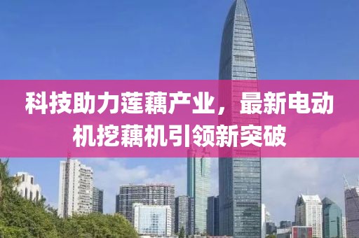 科技助力莲藕产业，最新电动机挖藕机引领新突破