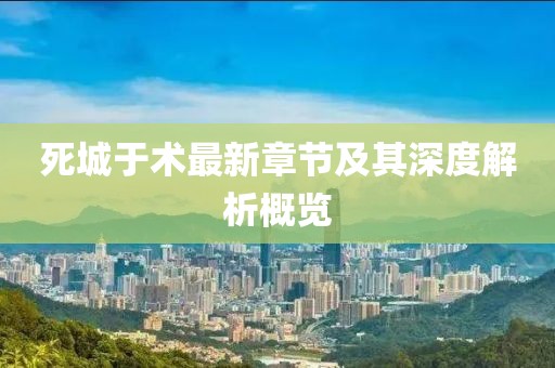 死城于术最新章节及其深度解析概览