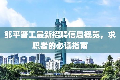 邹平普工最新招聘信息概览，求职者的必读指南