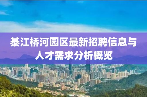 綦江桥河园区最新招聘信息与人才需求分析概览