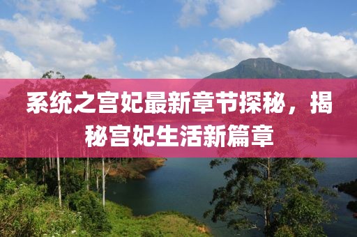 系统之宫妃最新章节探秘，揭秘宫妃生活新篇章