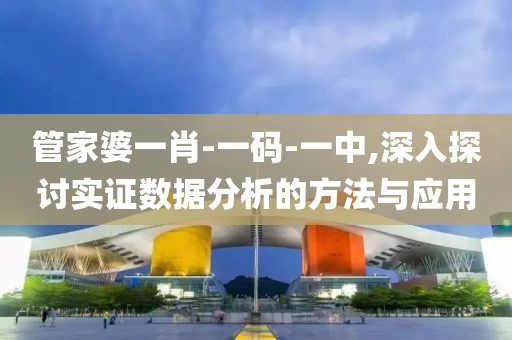 管家婆一肖-一码-一中,深入探讨实证数据分析的方法与应用