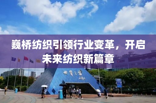 巍桥纺织引领行业变革，开启未来纺织新篇章