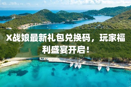 X战娘最新礼包兑换码，玩家福利盛宴开启！