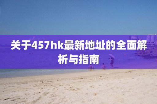 关于457hk最新地址的全面解析与指南