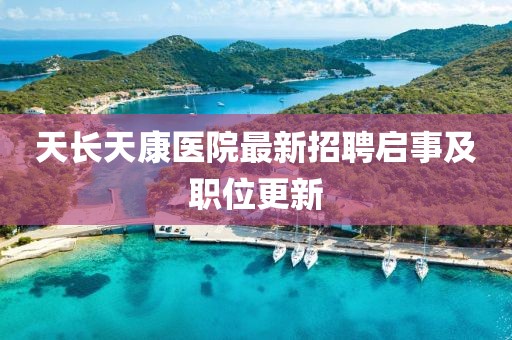 天长天康医院最新招聘启事及职位更新