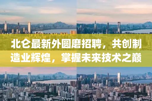 北仑最新外圆磨招聘，共创制造业辉煌，掌握未来技术之巅