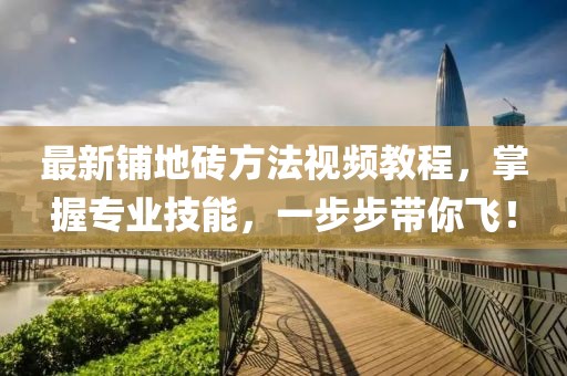 最新铺地砖方法视频教程，掌握专业技能，一步步带你飞！