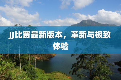 JJ比赛最新版本，革新与极致体验