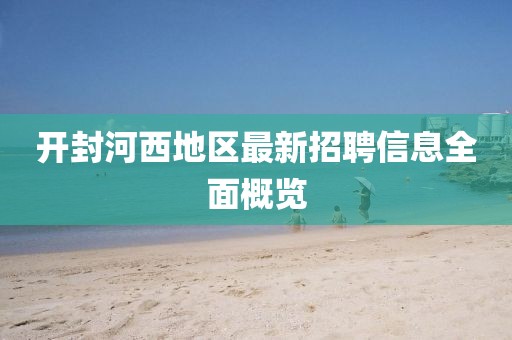 开封河西地区最新招聘信息全面概览