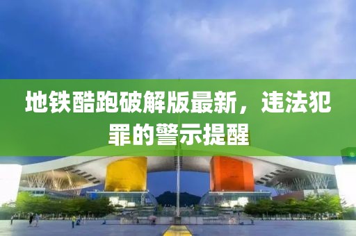地铁酷跑破解版最新，违法犯罪的警示提醒