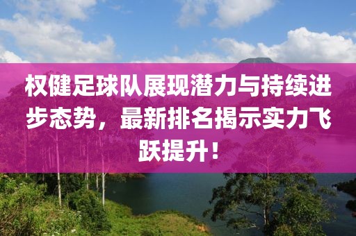 权健足球队展现潜力与持续进步态势，最新排名揭示实力飞跃提升！