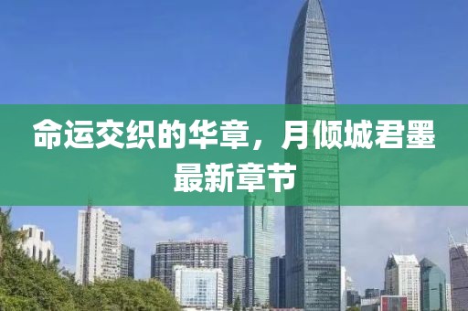 命运交织的华章，月倾城君墨最新章节