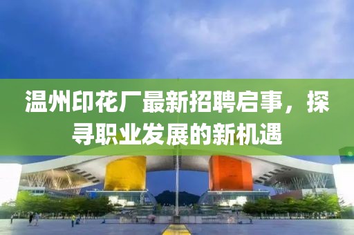 温州印花厂最新招聘启事，探寻职业发展的新机遇
