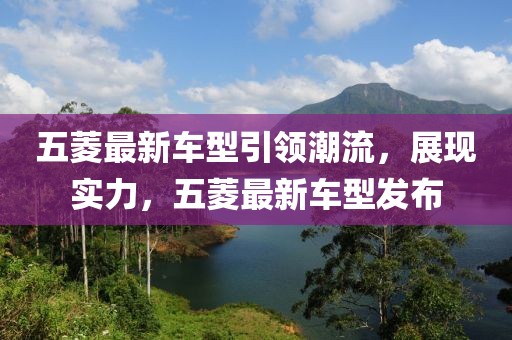 五菱最新车型引领潮流，展现实力，五菱最新车型发布