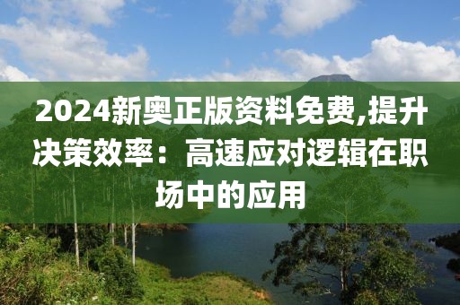 2024新奥正版资料免费,提升决策效率：高速应对逻辑在职场中的应用