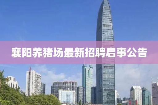 襄阳养猪场最新招聘启事公告