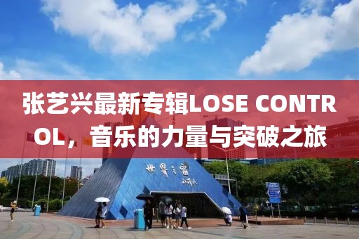 张艺兴最新专辑LOSE CONTROL，音乐的力量与突破之旅