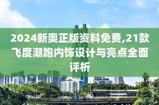 2024新奥正版资料免费,21款飞度潮跑内饰设计与亮点全面评析