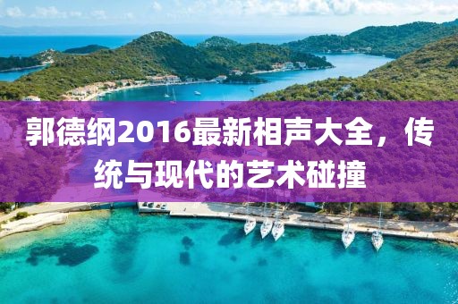 郭德纲2016最新相声大全，传统与现代的艺术碰撞