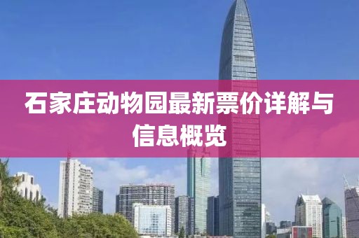 石家庄动物园最新票价详解与信息概览