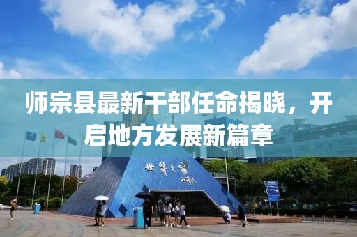 师宗县最新干部任命揭晓，开启地方发展新篇章