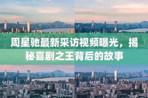 周星驰最新采访视频曝光，揭秘喜剧之王背后的故事