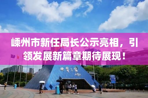 嵊州市新任局长公示亮相，引领发展新篇章期待展现！