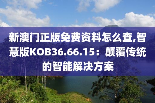 新澳门正版免费资料怎么查,智慧版KOB36.66.15：颠覆传统的智能解决方案