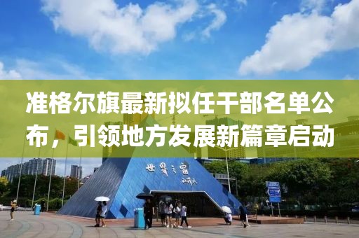 准格尔旗最新拟任干部名单公布，引领地方发展新篇章启动