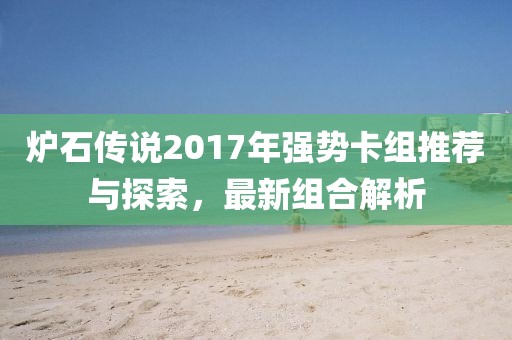 炉石传说2017年强势卡组推荐与探索，最新组合解析