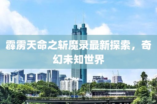 霹雳天命之斩魔录最新探索，奇幻未知世界