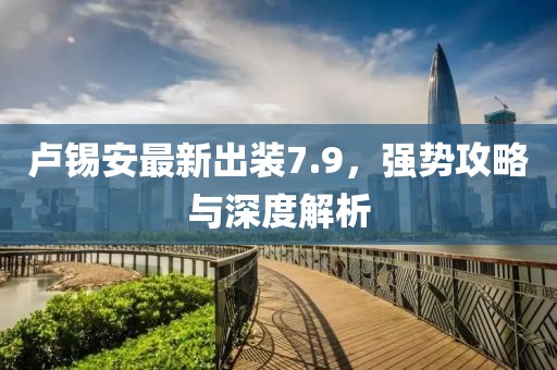 卢锡安最新出装7.9，强势攻略与深度解析